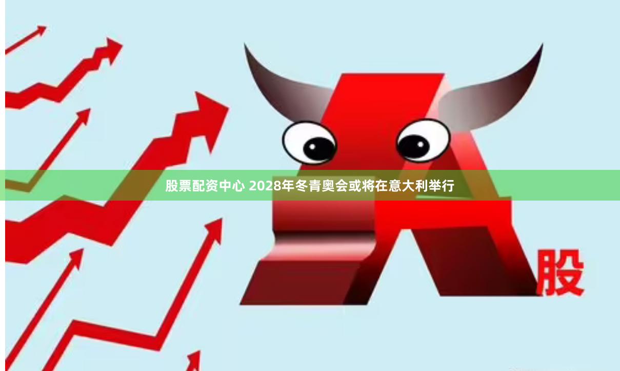 股票配资中心 2028年冬青奥会或将在意大利举行