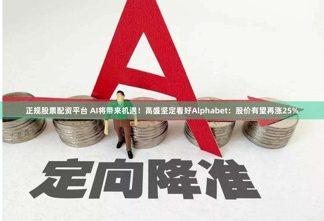 正规股票配资平台 AI将带来机遇！高盛坚定看好Alphabet：股价有望再涨25%