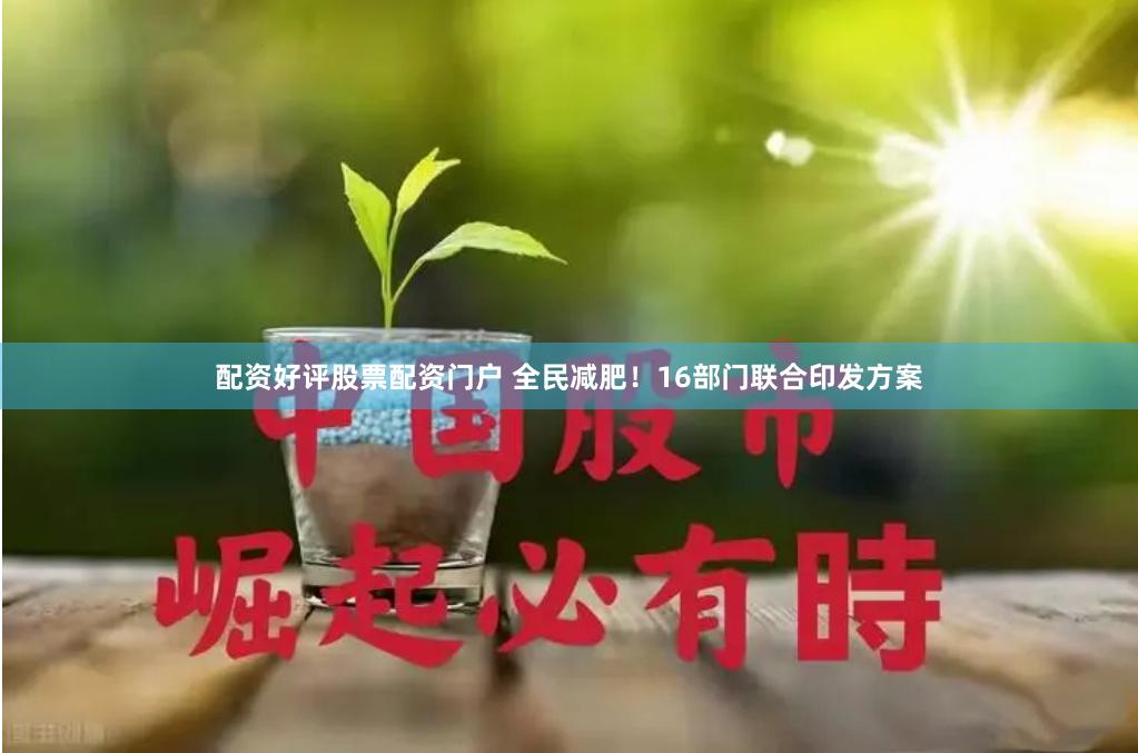 配资好评股票配资门户 全民减肥！16部门联合印发方案