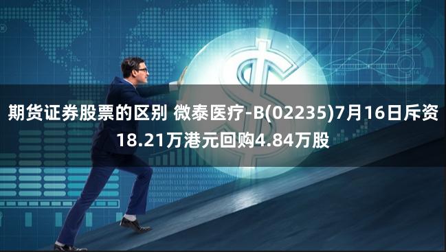 期货证券股票的区别 微泰医疗-B(02235)7月16日斥资18.21万港元回购4.84万股