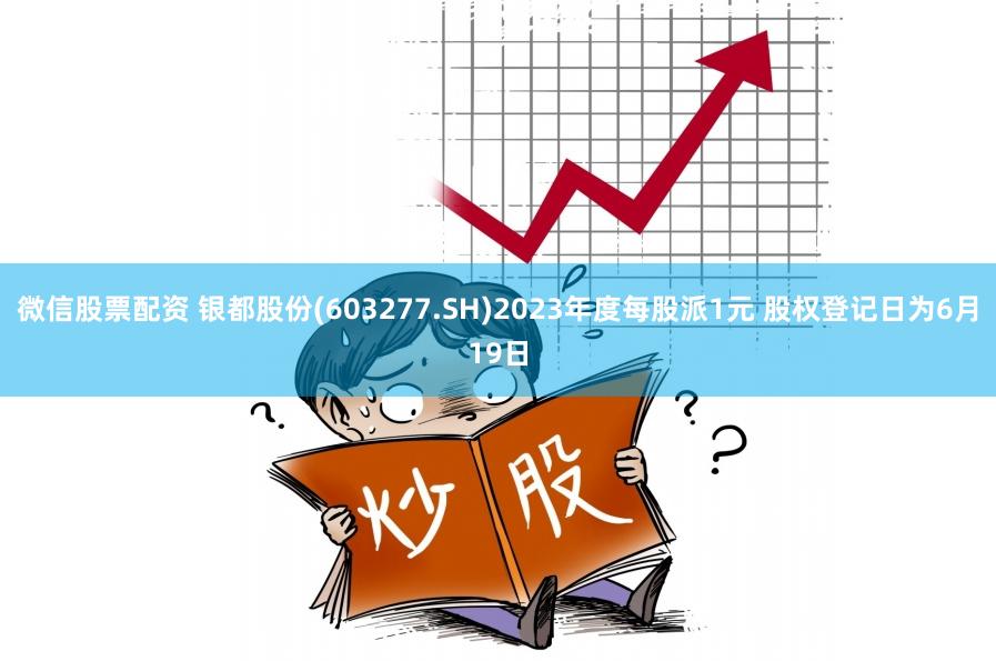 微信股票配资 银都股份(603277.SH)2023年度每股派1元 股权登记日为6月19日