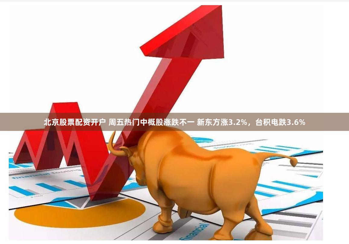 北京股票配资开户 周五热门中概股涨跌不一 新东方涨3.2%，台积电跌3.6%