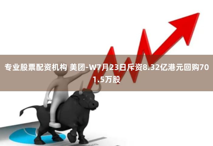 专业股票配资机构 美团-W7月23日斥资8.32亿港元回购701.5万股