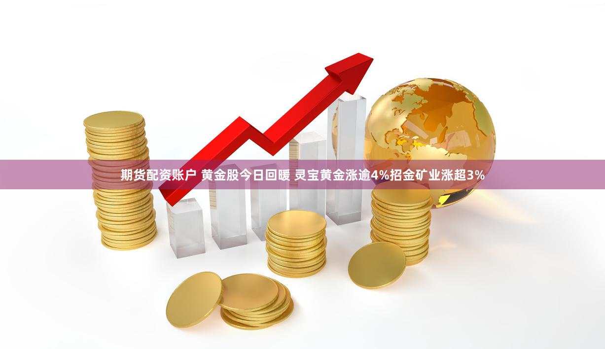 期货配资账户 黄金股今日回暖 灵宝黄金涨逾4%招金矿业涨超3%