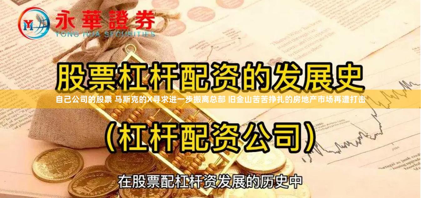 自己公司的股票 马斯克的X寻求进一步搬离总部 旧金山苦苦挣扎的房地产市场再遭打击