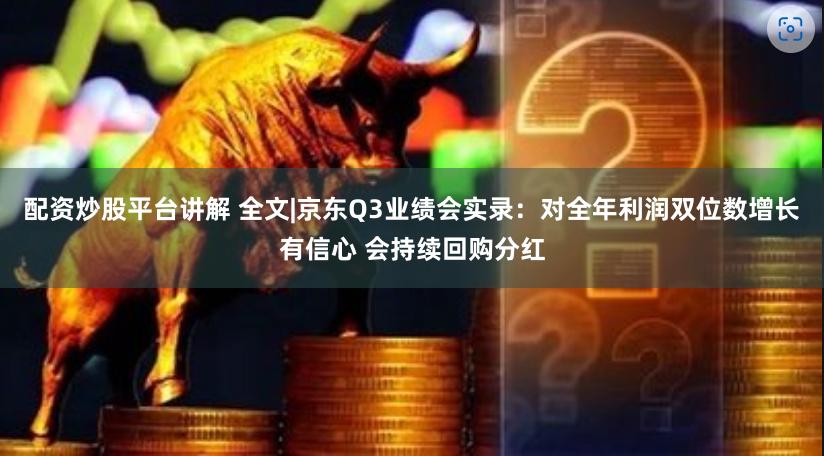 配资炒股平台讲解 全文|京东Q3业绩会实录：对全年利润双位数增长有信心 会持续回购分红