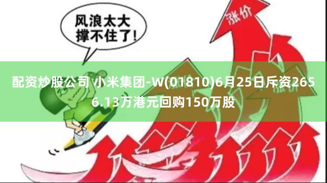 配资炒股公司 小米集团-W(01810)6月25日斥资2656.13万港元回购150万股