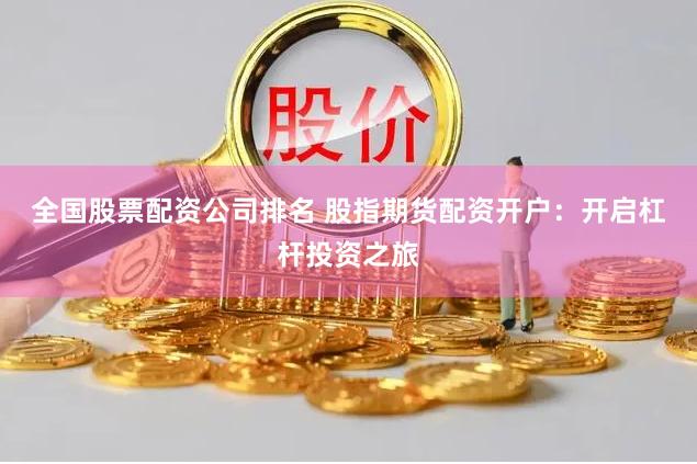 全国股票配资公司排名 股指期货配资开户：开启杠杆投资之旅