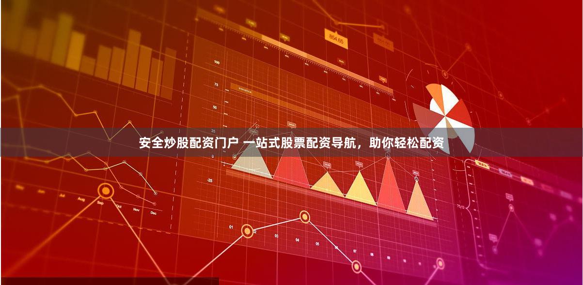 安全炒股配资门户 一站式股票配资导航，助你轻松配资