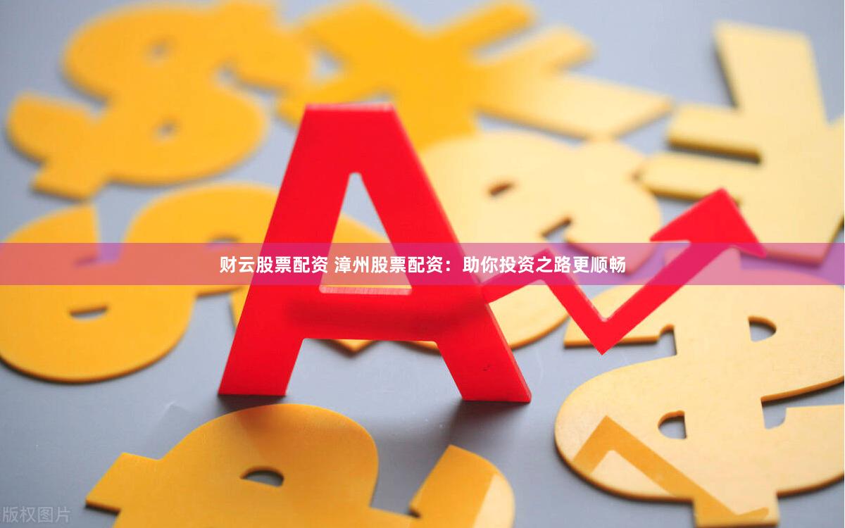 财云股票配资 漳州股票配资：助你投资之路更顺畅