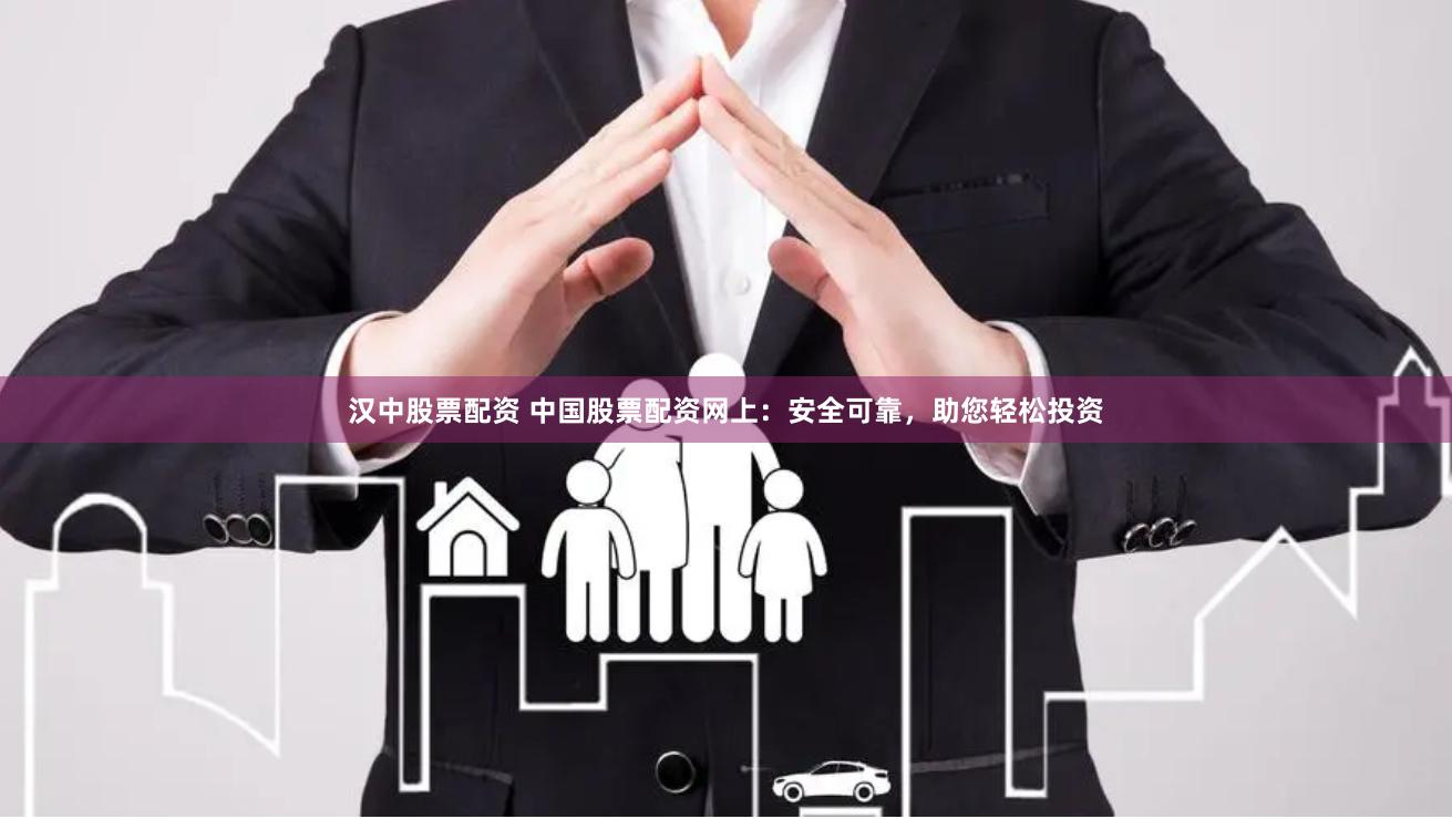 汉中股票配资 中国股票配资网上：安全可靠，助您轻松投资