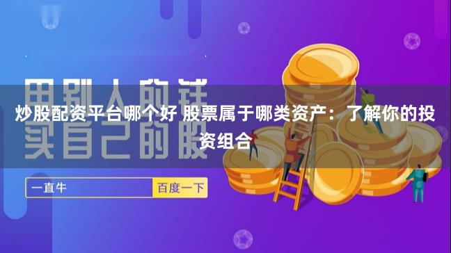 炒股配资平台哪个好 股票属于哪类资产：了解你的投资组合