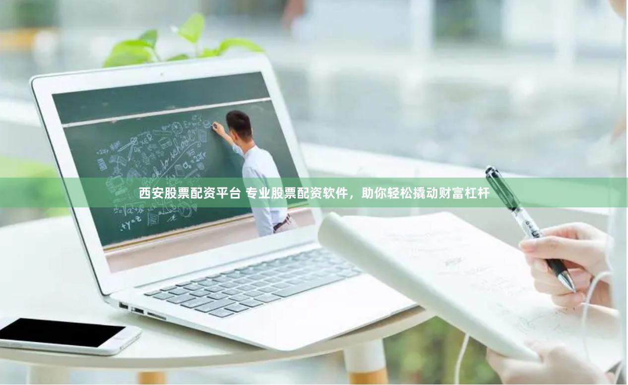 西安股票配资平台 专业股票配资软件，助你轻松撬动财富杠杆