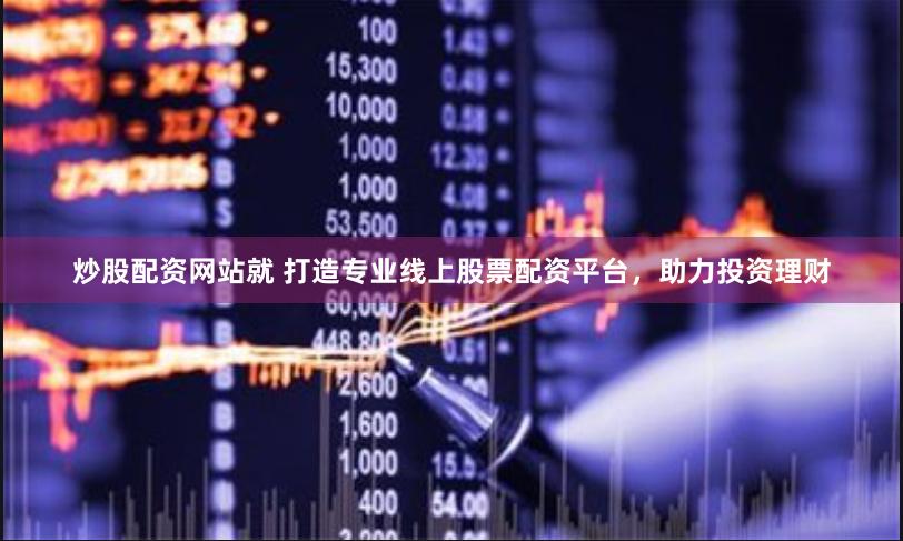 炒股配资网站就 打造专业线上股票配资平台，助力投资理财