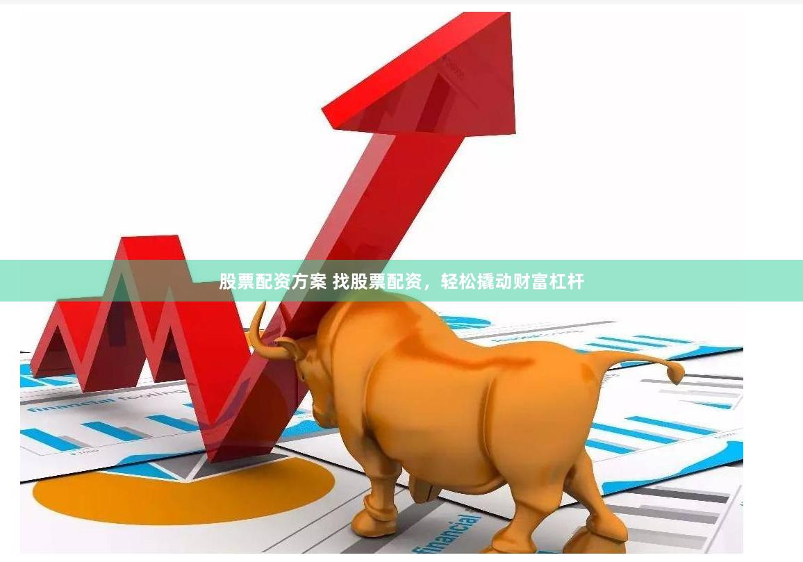 股票配资方案 找股票配资，轻松撬动财富杠杆