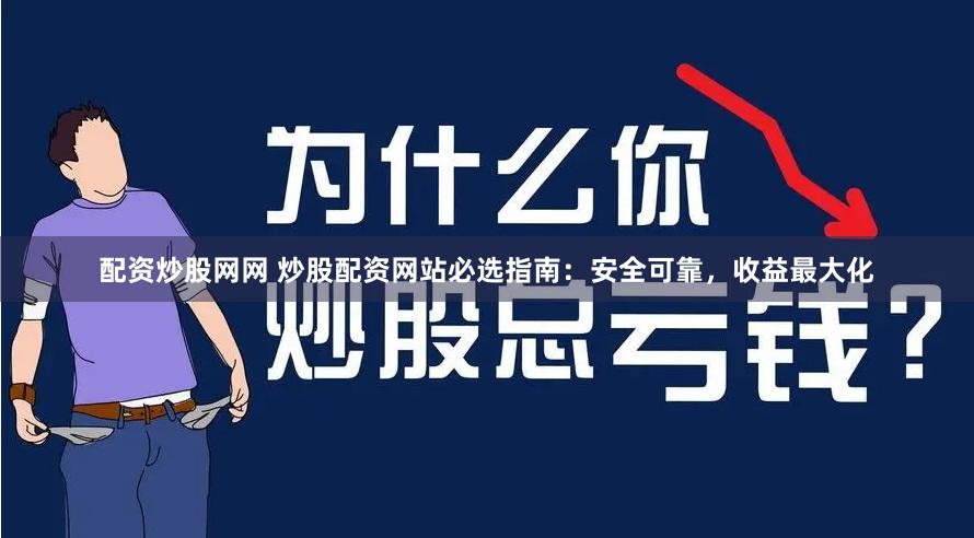 配资炒股网网 炒股配资网站必选指南：安全可靠，收益最大化