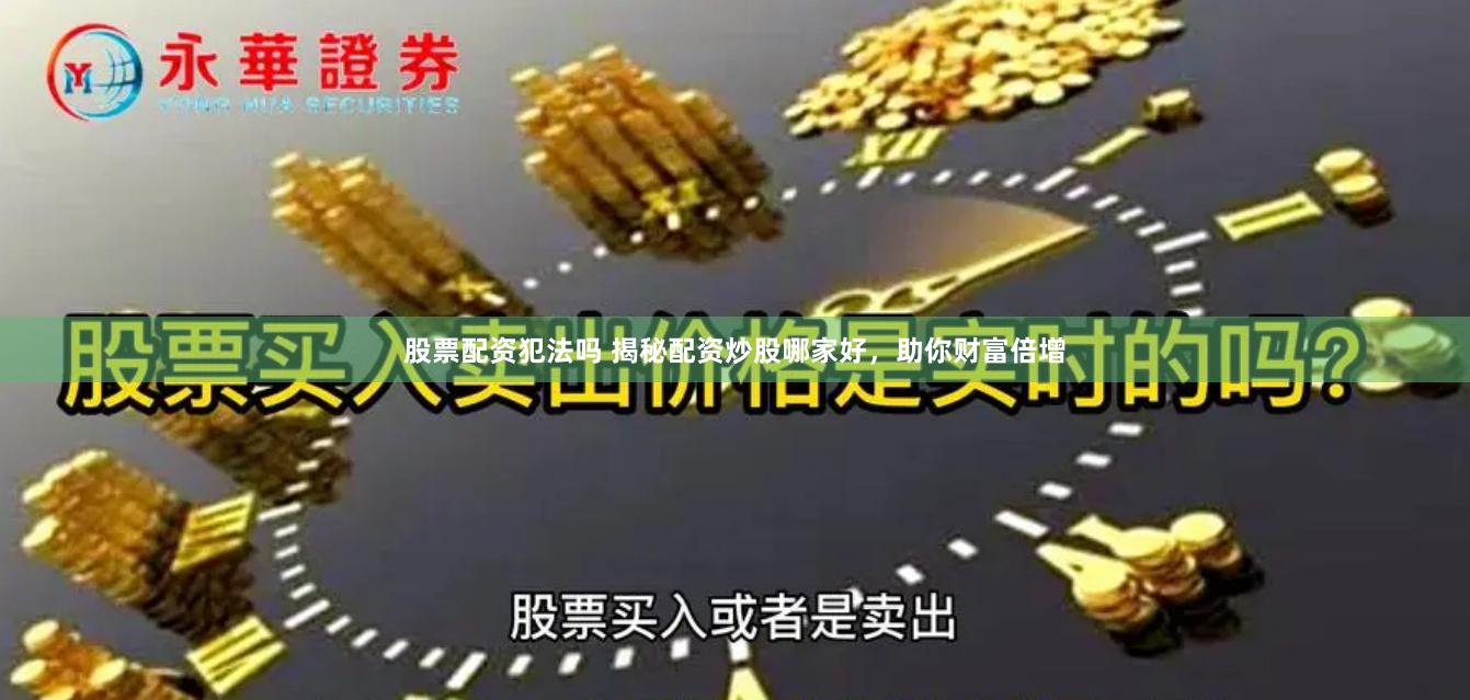 股票配资犯法吗 揭秘配资炒股哪家好，助你财富倍增