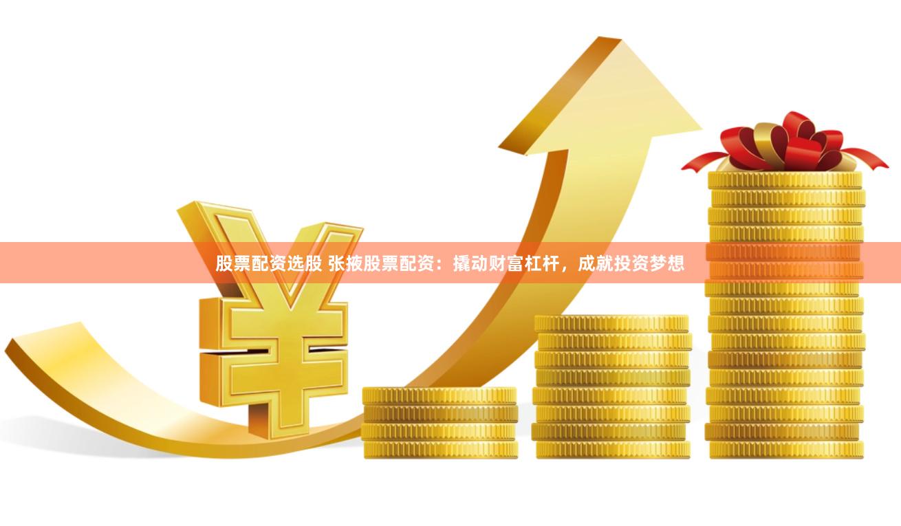 股票配资选股 张掖股票配资：撬动财富杠杆，成就投资梦想