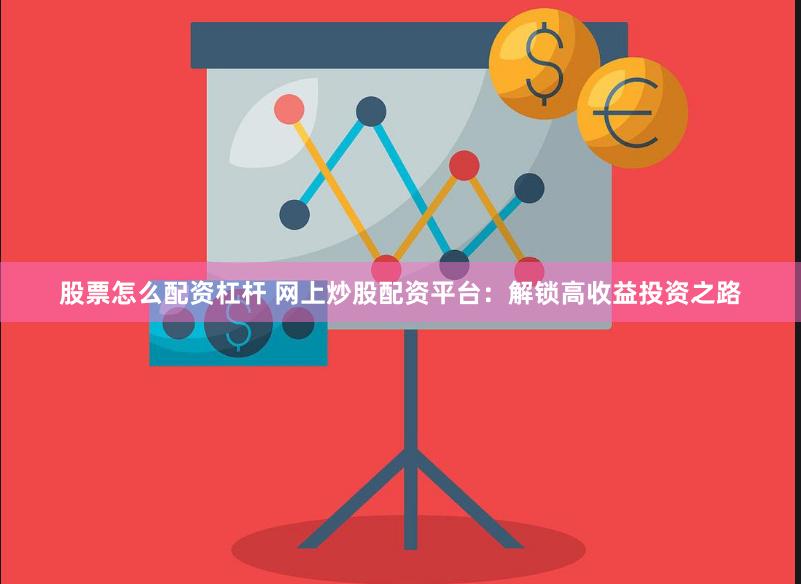 股票怎么配资杠杆 网上炒股配资平台：解锁高收益投资之路