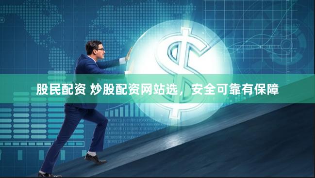 股民配资 炒股配资网站选，安全可靠有保障