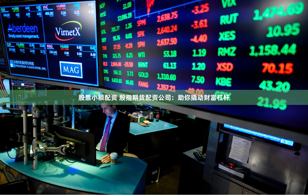 股票小额配资 股指期货配资公司：助你撬动财富杠杆