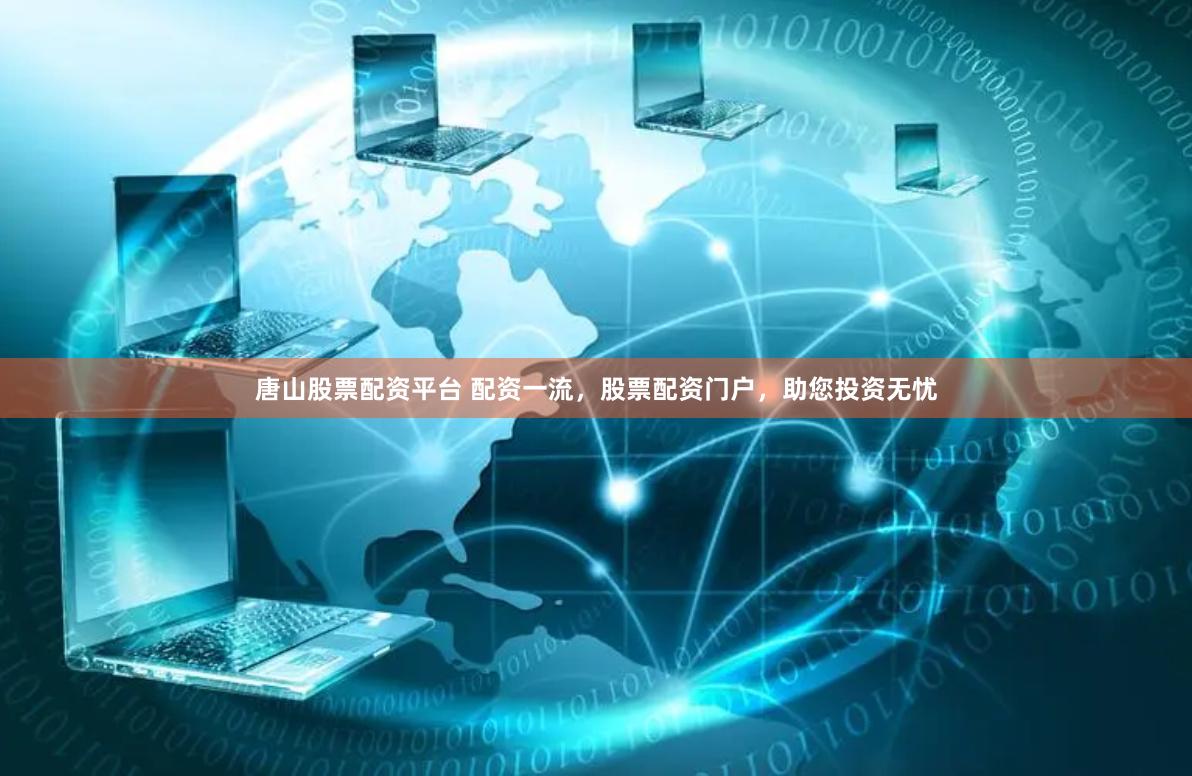 唐山股票配资平台 配资一流，股票配资门户，助您投资无忧