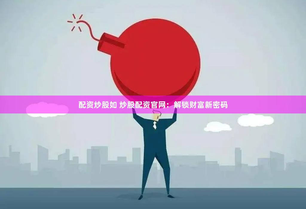 配资炒股如 炒股配资官网：解锁财富新密码