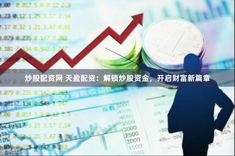 炒股配资网 天盈配资：解锁炒股资金，开启财富新篇章