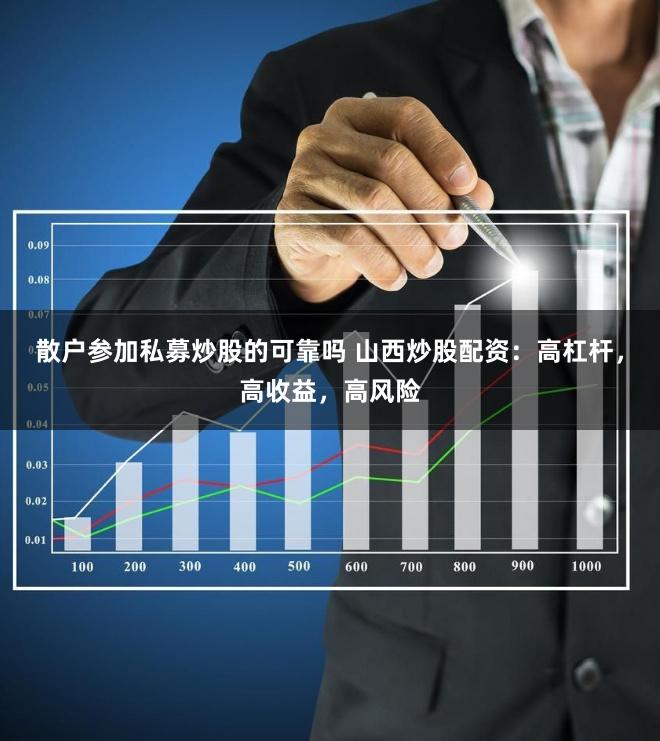 散户参加私募炒股的可靠吗 山西炒股配资：高杠杆，高收益，高风险
