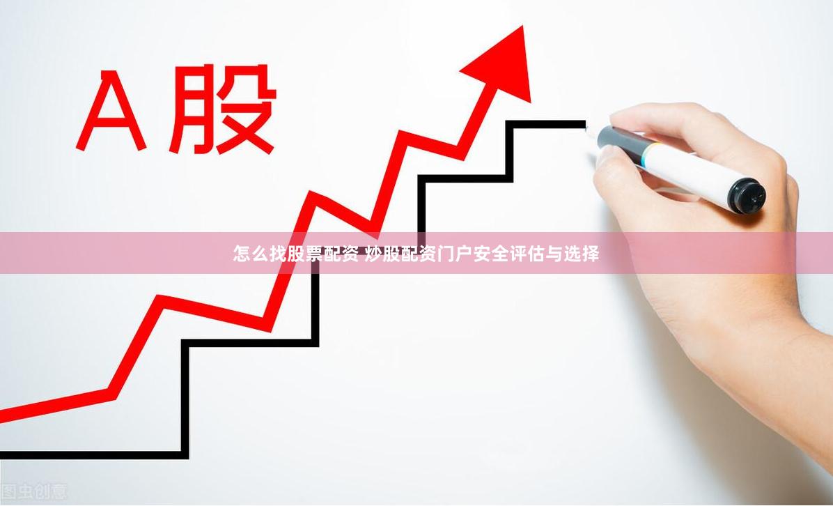怎么找股票配资 炒股配资门户安全评估与选择