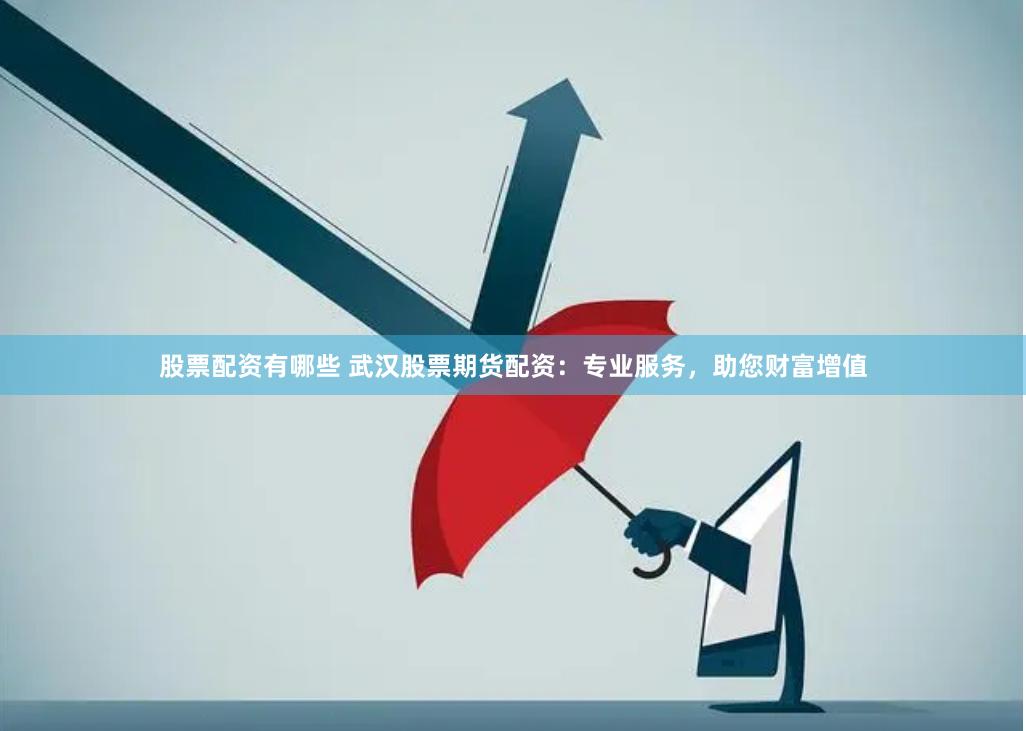 股票配资有哪些 武汉股票期货配资：专业服务，助您财富增值