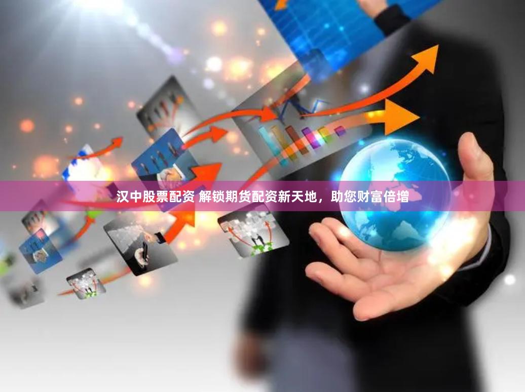 汉中股票配资 解锁期货配资新天地，助您财富倍增