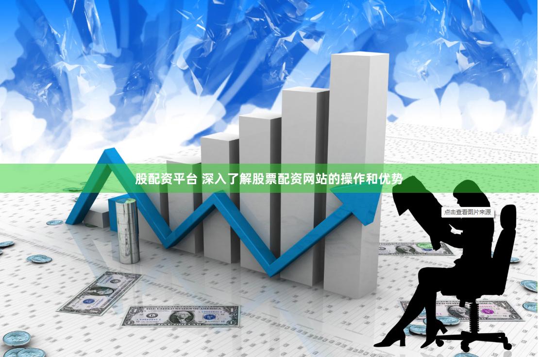 股配资平台 深入了解股票配资网站的操作和优势