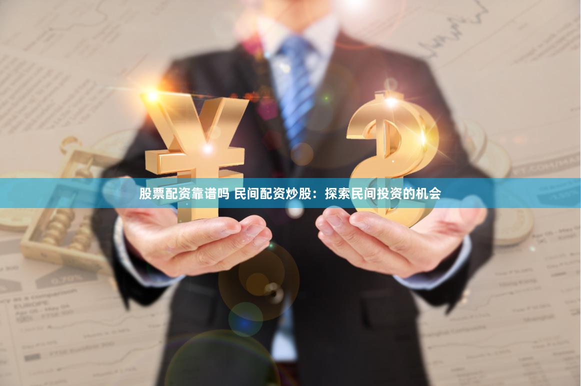 股票配资靠谱吗 民间配资炒股：探索民间投资的机会