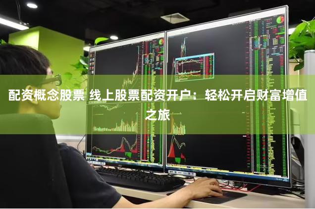 配资概念股票 线上股票配资开户：轻松开启财富增值之旅