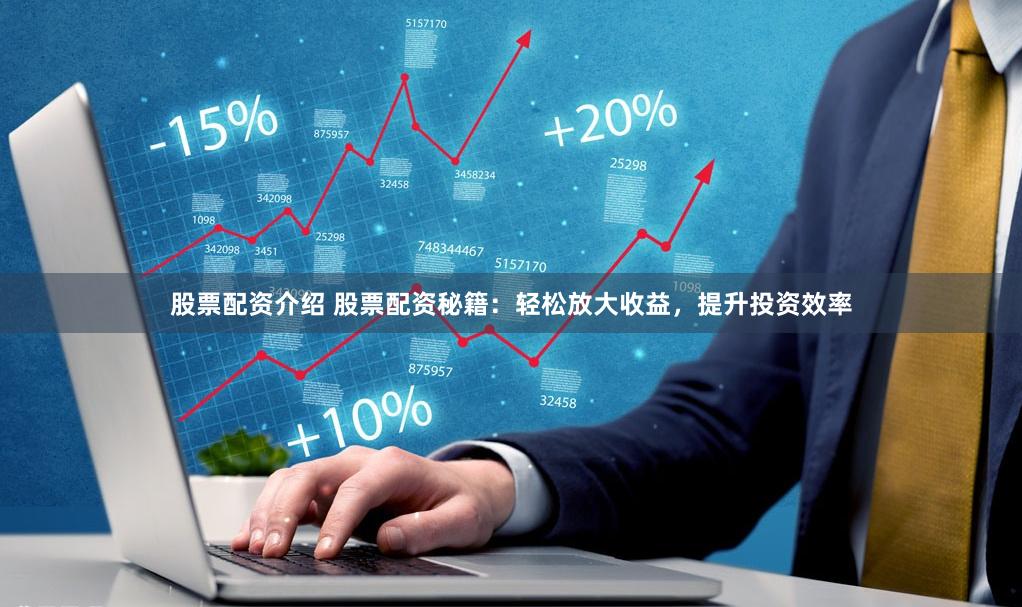 股票配资介绍 股票配资秘籍：轻松放大收益，提升投资效率
