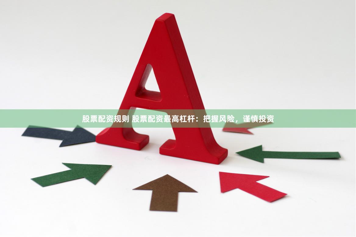 股票配资规则 股票配资最高杠杆：把握风险，谨慎投资