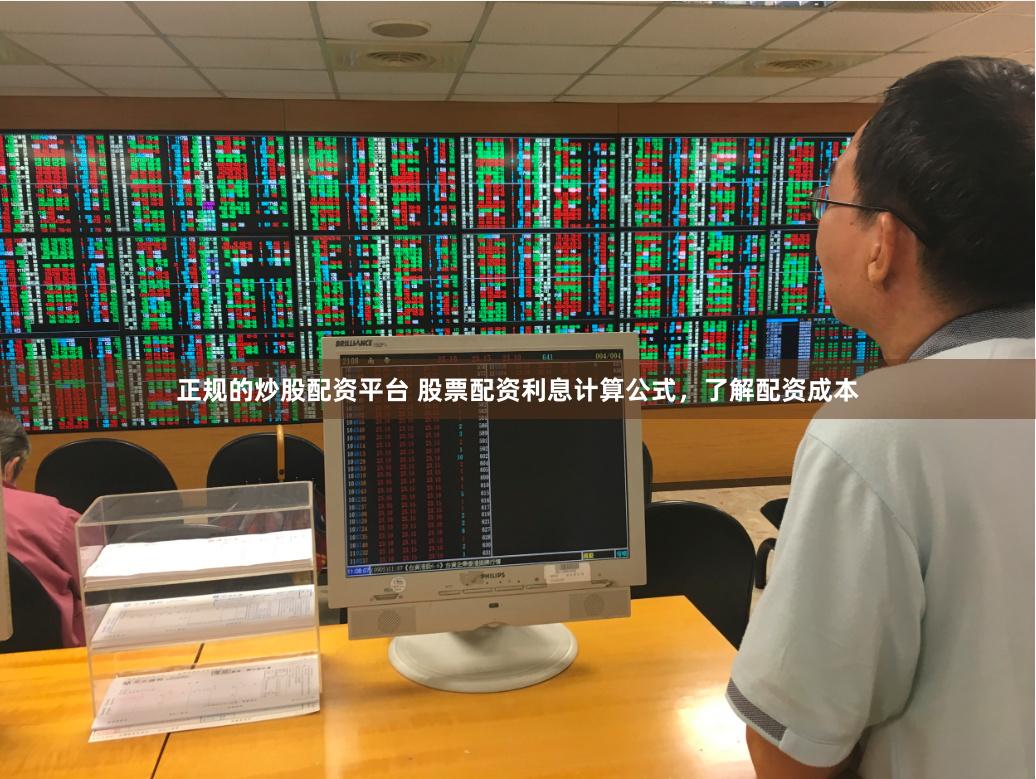 正规的炒股配资平台 股票配资利息计算公式，了解配资成本
