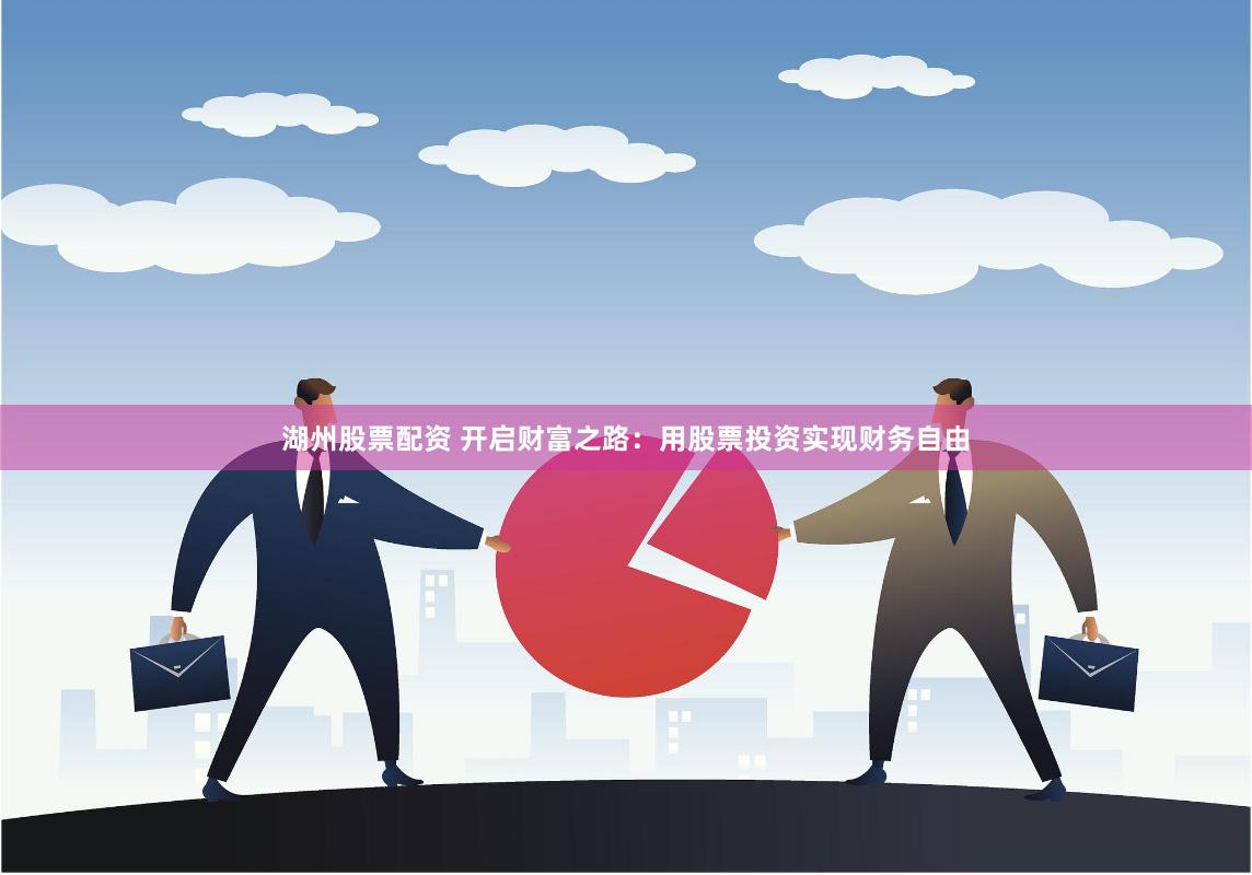 湖州股票配资 开启财富之路：用股票投资实现财务自由