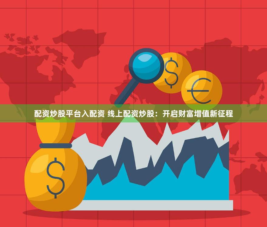 配资炒股平台入配资 线上配资炒股：开启财富增值新征程