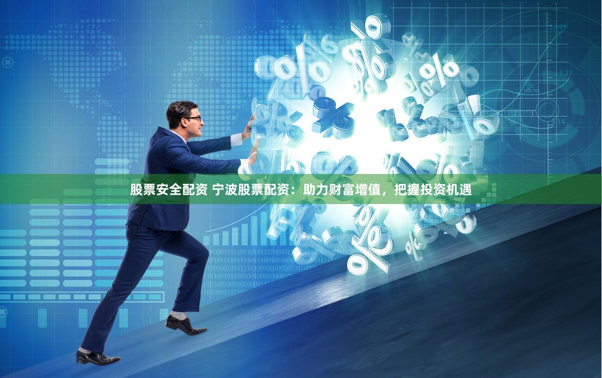 股票安全配资 宁波股票配资：助力财富增值，把握投资机遇